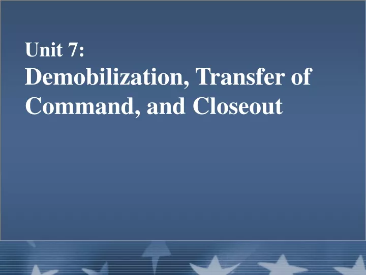 unit 7 demobilization transfer of command and closeout