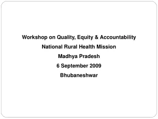 Workshop on Quality, Equity &amp; Accountability National Rural Health Mission Madhya Pradesh