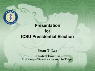 Presentation  for  ICSU Presidential Election Yuan T. Lee President Emeritus