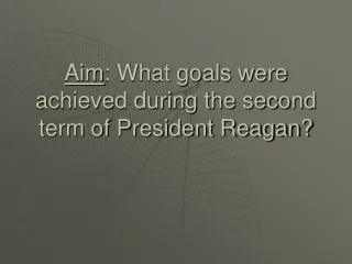 Aim : What goals were achieved during the second term of President Reagan?
