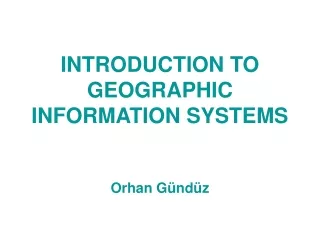 INTRODUCTION TO GEOGRAPHIC INFORMATION SYSTEMS Orhan Gündüz