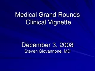 Medical Grand  Rounds  Clinical Vignette  December 3,  2008 Steven Giovannone, MD