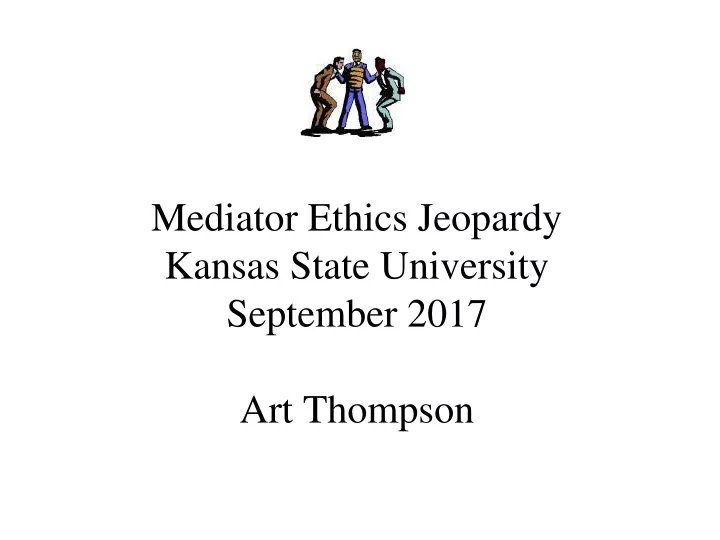 mediator ethics jeopardy kansas state university september 2017 art thompson