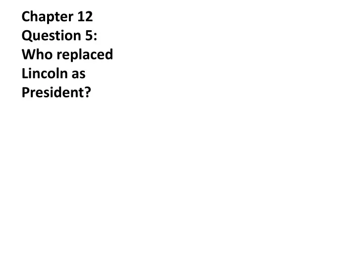 chapter 12 question 5 who replaced lincoln as president