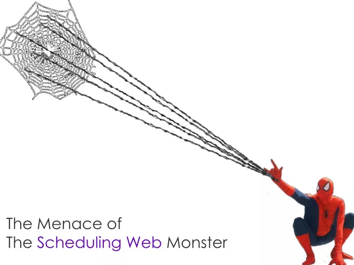 the menace of the scheduling web monster