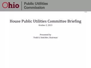 House Public Utilities Committee Briefing October 2, 2013 Presented by Todd A. Snitchler, Chairman