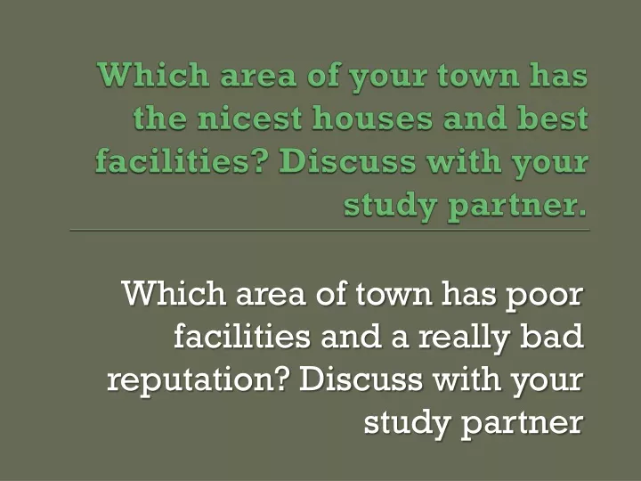 which area of your town has the nicest houses and best facilities discuss with your study partner