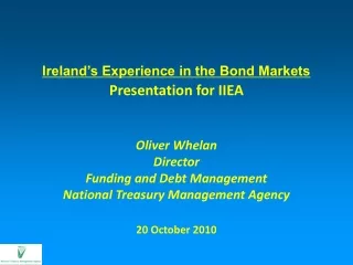 Ireland’s Experience in the Bond Markets Presentation for IIEA Oliver Whelan Director