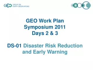 GEO Work Plan  Symposium 2011  Days 2 &amp; 3 DS-01  Disaster Risk Reduction and Early Warning