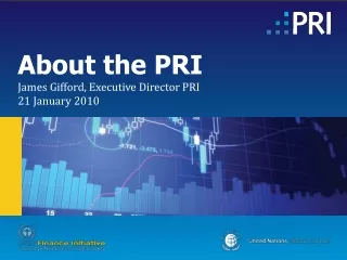About the PRI James Gifford, Executive Director PRI 21 January 2010