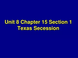 Unit 8 Chapter 15 Section 1 Texas Secession