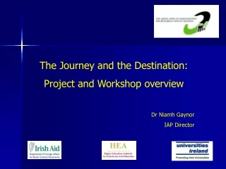 The Journey and the Destination: Project and Workshop overview Dr Niamh Gaynor IAP Director