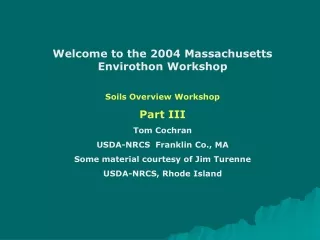 Welcome to the 2004 Massachusetts Envirothon Workshop Soils Overview Workshop Part III Tom Cochran