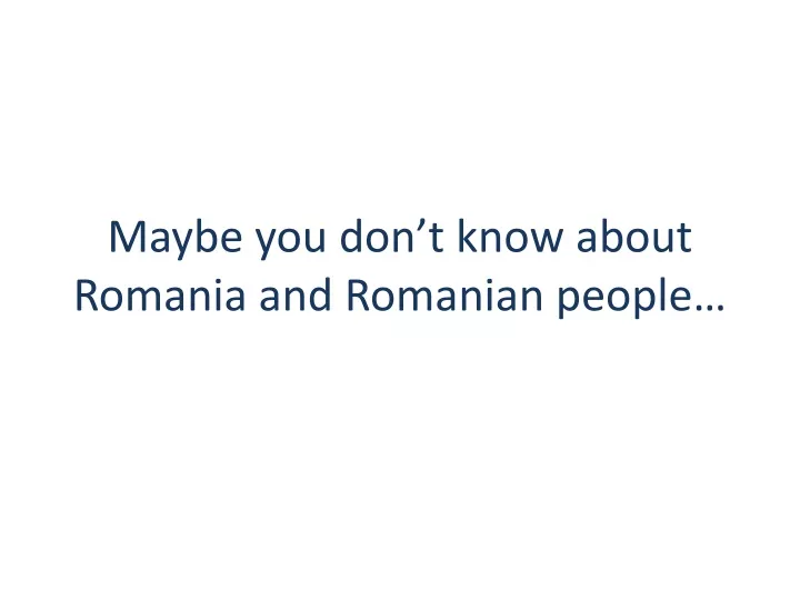 maybe you don t know about romania and romanian people