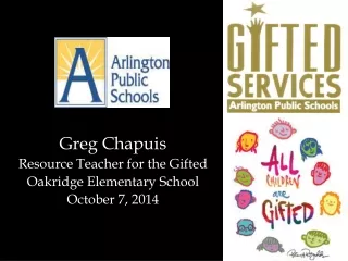 Greg Chapuis Resource Teacher for the Gifted Oakridge Elementary School October 7, 2014