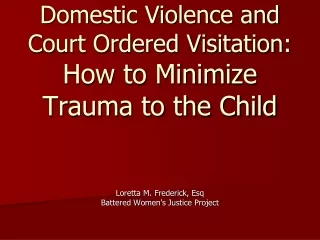 Domestic Violence and  Court Ordered Visitation:  How to Minimize  Trauma to the Child