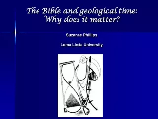The Bible and geological time: Why does it matter? Suzanne Phillips Loma Linda University