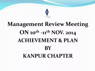 Management Review Meeting ON 10 th  -11 th  NOV. 2014 ACHIEVEMENT &amp; PLAN  BY  KANPUR CHAPTER