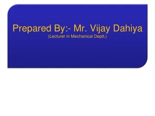 Prepared By:- Mr. Vijay Dahiya (Lecturer in Mechanical Deptt.)
