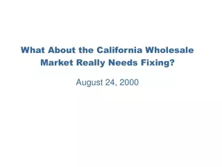 What About the California Wholesale Market Really Needs Fixing? August 24, 2000
