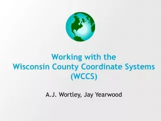 Working with the  Wisconsin County Coordinate Systems (WCCS) A.J. Wortley, Jay Yearwood