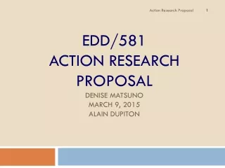 EDD/581  Action Research Proposal Denise Matsuno March 9, 2015 Alain Dupiton