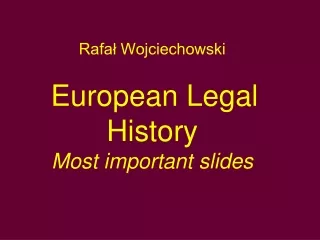 Rafał Wojciechowski European Legal History Most important slides