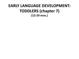 EARLY LANGUAGE DEVELOPMENT:   TODDLERS  (chapter 7) (12-24 mos.)