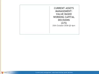 CURRENT ASSETS MANAGEMENT: VALUE BASED WORKING CAPITAL DECISIONS (2/5) 20th October 2008 @ 4pm