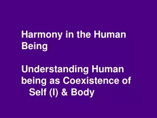 Harmony in the Human Being Understanding Human being as Coexistence of  	Self (I) &amp; Body