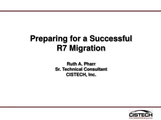 Preparing for a Successful R7 Migration Ruth A. Pharr Sr. Technical Consultant CISTECH, Inc.