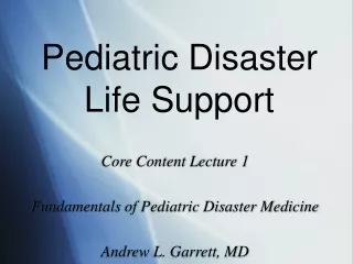 Core Content Lecture 1 Fundamentals of Pediatric Disaster Medicine Andrew L. Garrett, MD