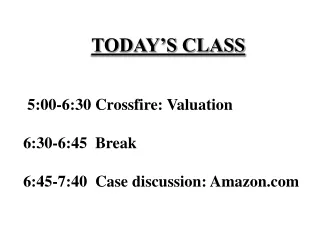 TODAY’S CLASS       5:00-6:30 Crossfire: Valuation      6:30-6:45  Break