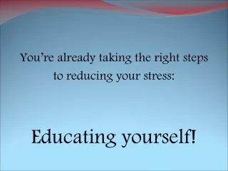 You’re already taking the right steps  to reducing your stress: Educating yourself!