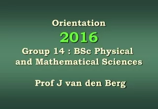 Orien tation 2 016 Group 14 : BSc Physical  and Mathematical Sciences Prof J van den Berg