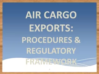 air cargo EXPORTS: PROCEDURES &amp; REGULATORY FRAMEWORK