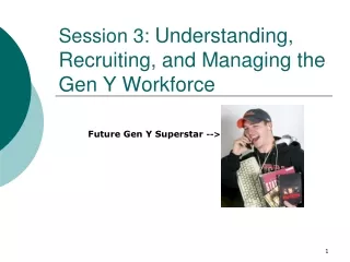 Session 3:  Understanding, Recruiting, and Managing the Gen Y Workforce