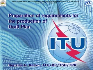 Preparation of requirements for the production of Draft Plan Borislav M. Rackov  ITU/BR/TSD/TPR