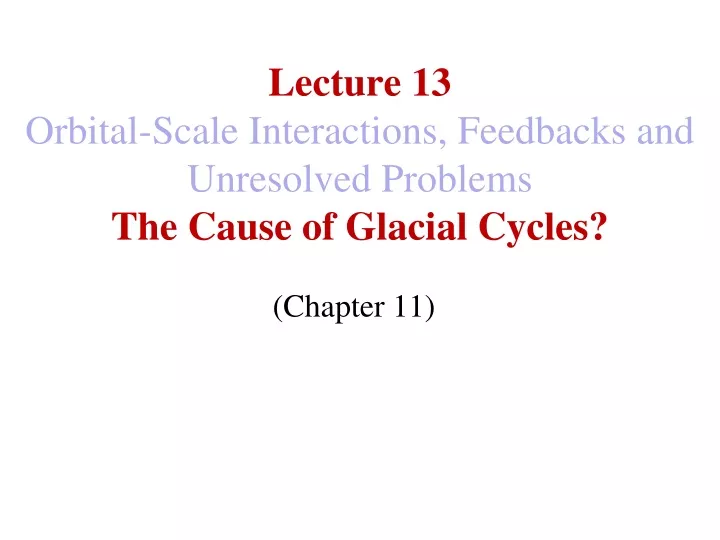 lecture 13 orbital scale interactions feedbacks and unresolved problems the cause of glacial cycles