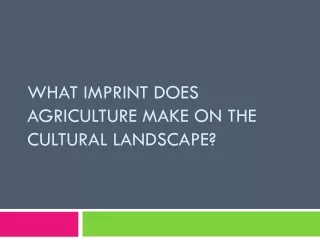 What Imprint does  Agriculture make on the Cultural Landscape?