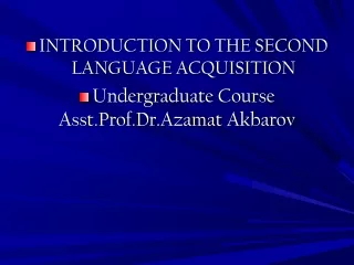 INTRODUCTION TO THE SECOND  LANGUAGE ACQUISITION Undergraduate  Course Asst.Prof.Dr.Azamat Akbarov