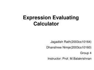 Expression Evaluating Calculator Jagadish Rath(2003cs10164) Dhanshree Nimje(2003cs10160) Group 4