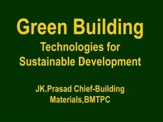 Green Building  Technologies for Sustainable Development JK.Prasad Chief-Building Materials,BMTPC