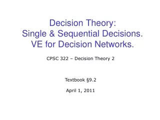 Decision Theory:  Single &amp; Sequential Decisions. VE for Decision Networks.