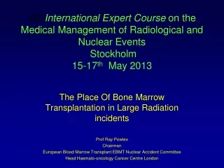 The Place Of Bone Marrow Transplantation in Large Radiation incidents Prof Ray Powles Chairman