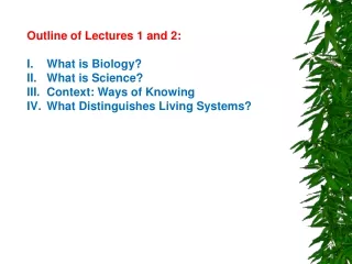 Outline of Lectures 1 and 2: What is Biology? What is Science? Context: Ways of Knowing