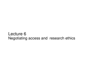Lecture 6 Negotiating access and  research ethics