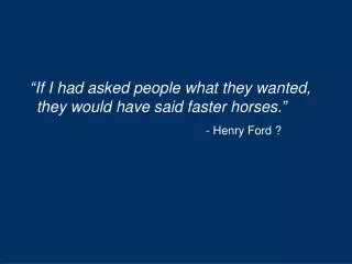 “ If I had asked people what they wanted, they would have said faster horses. ” - Henry Ford ?