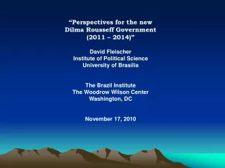 “Perspectives for the new  Dilma Rousseff Government (2011 – 2014)” David Fleischer