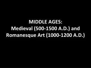 MIDDLE AGES: Medieval (500-1500 A.D.) and Romanesque Art (1000-1200 A.D.)